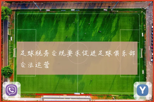 足球税务合规要求促进足球俱乐部合法运营