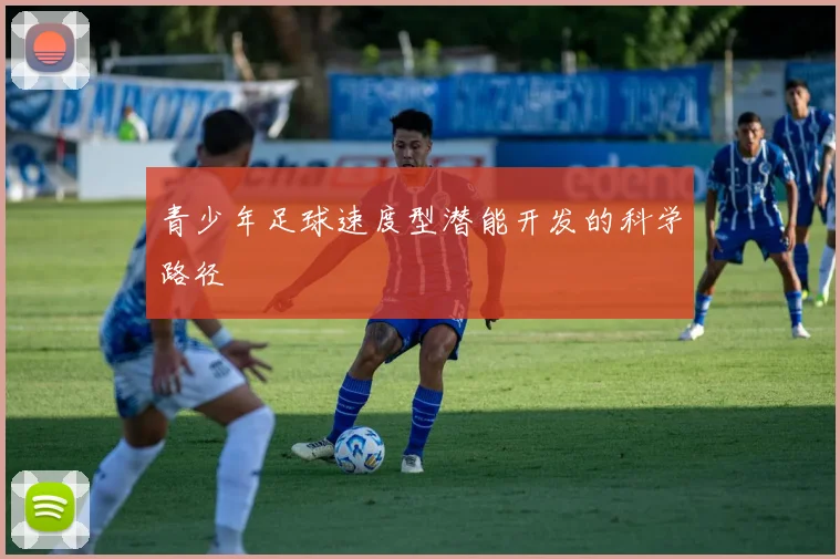 青少年足球速度型潜能开发的科学路径