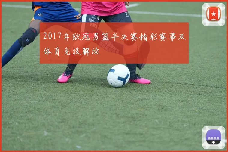 2017年欧冠男篮半决赛精彩赛事及体育竞技解读