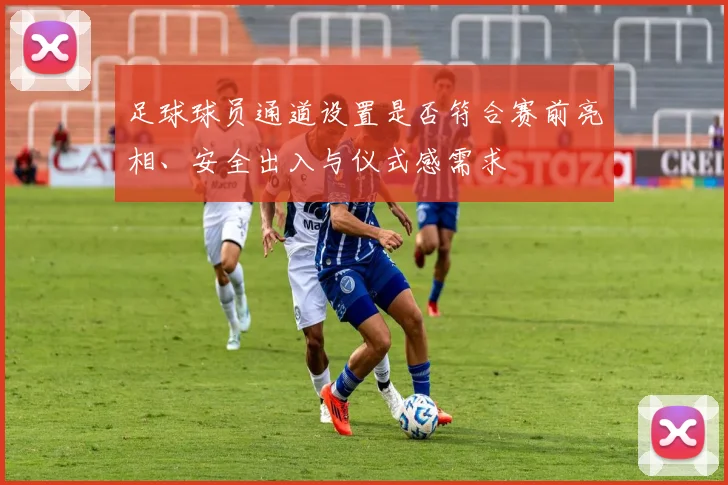 足球球员通道设置是否符合赛前亮相、安全出入与仪式感需求