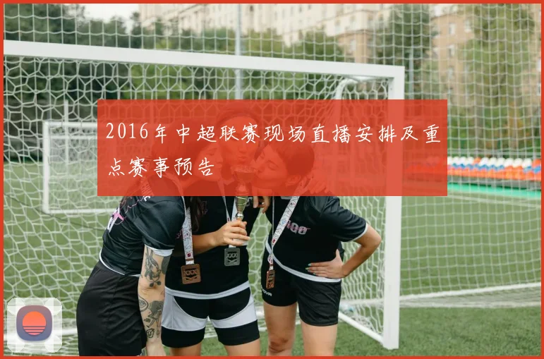 2016年中超联赛现场直播安排及重点赛事预告