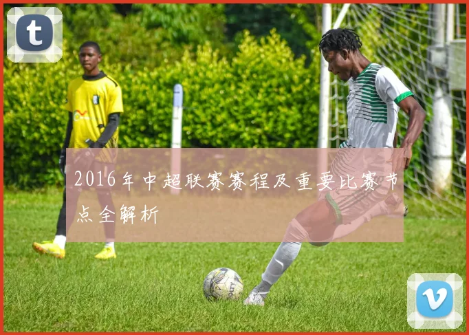 2016年中超联赛赛程及重要比赛节点全解析